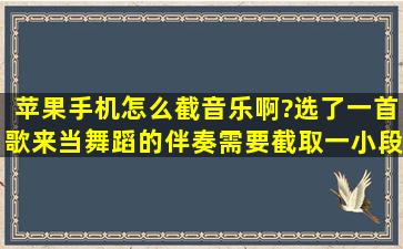 苹果手机怎么截音乐啊?选了一首歌来当舞蹈的伴奏,需要截取一小段,...