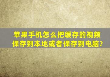 苹果手机怎么把缓存的视频保存到本地或者保存到电脑?