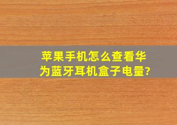 苹果手机怎么查看华为蓝牙耳机盒子电量?