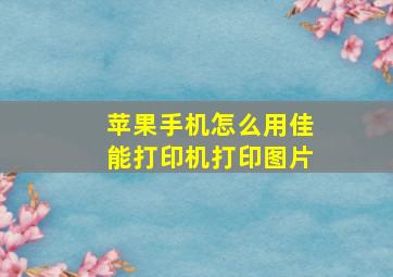 苹果手机怎么用佳能打印机打印图片