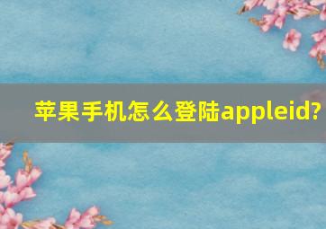 苹果手机怎么登陆appleid?