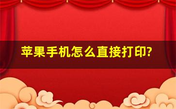 苹果手机怎么直接打印?