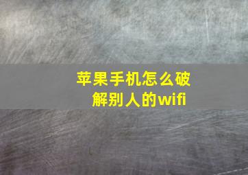 苹果手机怎么破解别人的wifi