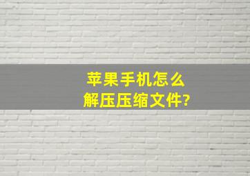 苹果手机怎么解压压缩文件?