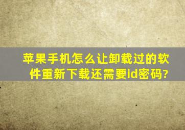 苹果手机怎么让卸载过的软件重新下载还需要id密码?