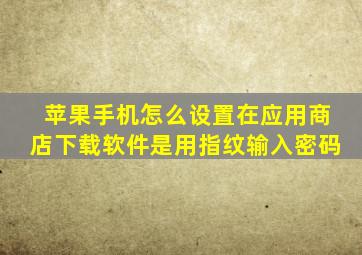 苹果手机怎么设置在应用商店下载软件是用指纹输入密码