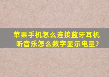 苹果手机怎么连接蓝牙耳机听音乐,怎么数字显示电量?