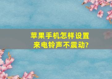 苹果手机怎样设置来电铃声不震动?