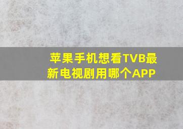 苹果手机想看TVB最新电视剧,用哪个APP 