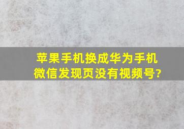 苹果手机换成华为手机微信发现页没有视频号?