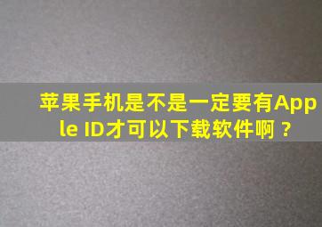 苹果手机是不是一定要有Apple ID才可以下载软件啊 ?