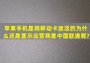 苹果手机是用移动卡激活的为什么还是显示运营商是中国联通呢?