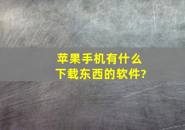 苹果手机有什么下载东西的软件?