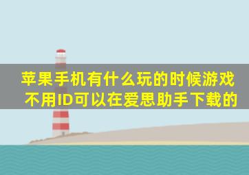 苹果手机有什么玩的时候游戏不用ID(可以在爱思助手下载的