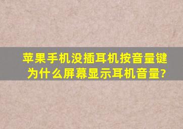 苹果手机没插耳机按音量键为什么屏幕显示耳机音量?