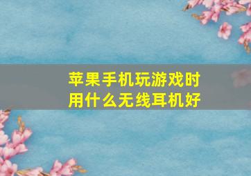 苹果手机玩游戏时用什么无线耳机好