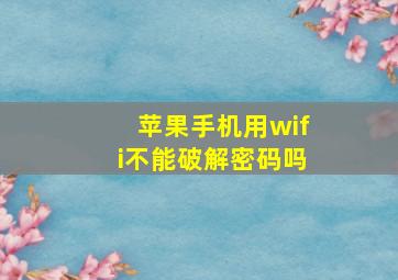 苹果手机用wifi不能破解密码吗