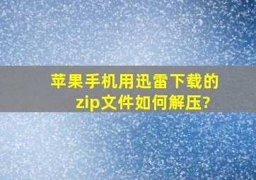 苹果手机用迅雷下载的zip文件如何解压?