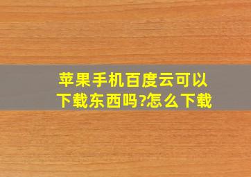 苹果手机百度云可以下载东西吗?怎么下载