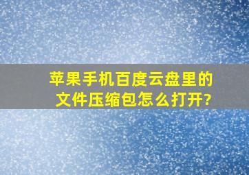 苹果手机百度云盘里的文件压缩包怎么打开?