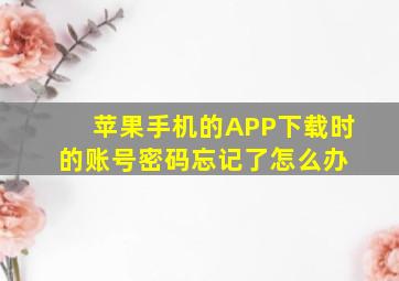 苹果手机的APP下载时的账号密码忘记了怎么办 