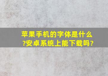 苹果手机的字体是什么?安卓系统上能下载吗?