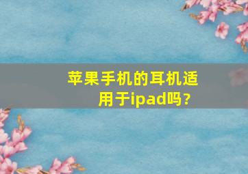 苹果手机的耳机适用于ipad吗?