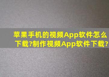 苹果手机的视频App软件怎么下载?制作视频App软件下载?