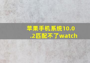 苹果手机系统10.0.2匹配不了watch