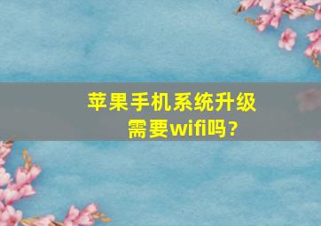 苹果手机系统升级需要wifi吗?