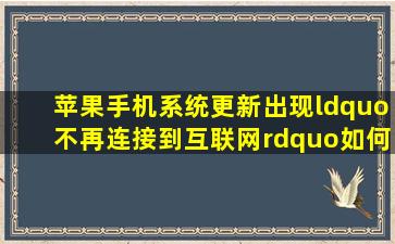 苹果手机系统更新出现“不再连接到互联网”如何解决?