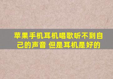 苹果手机耳机唱歌听不到自己的声音 但是耳机是好的