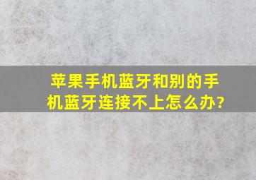 苹果手机蓝牙和别的手机蓝牙连接不上怎么办?