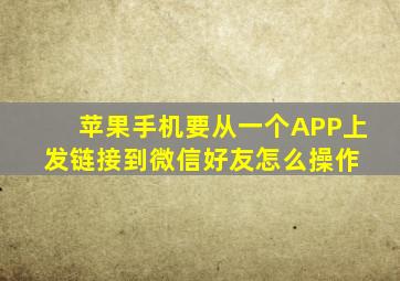 苹果手机要从一个APP上发链接到微信好友怎么操作 