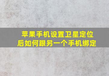 苹果手机设置卫星定位后如何跟另一个手机绑定