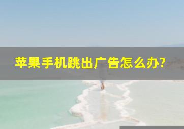 苹果手机跳出广告怎么办?