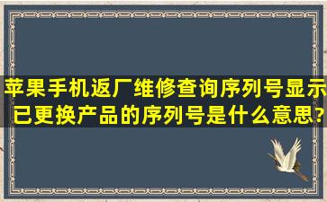 苹果手机返厂维修查询序列号显示已更换产品的序列号是什么意思?