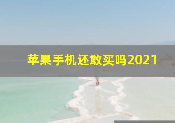 苹果手机还敢买吗2021(