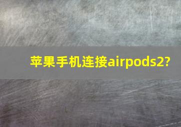苹果手机连接airpods2?