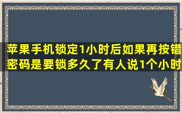 苹果手机锁定1小时后如果再按错密码是要锁多久了(有人说1个小时...