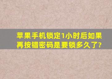 苹果手机锁定1小时后如果再按错密码是要锁多久了?