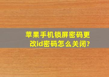 苹果手机锁屏密码更改id密码怎么关闭?