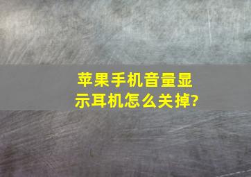 苹果手机音量显示耳机怎么关掉?