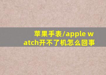 苹果手表/apple watch开不了机怎么回事