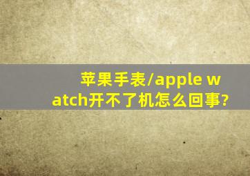 苹果手表/apple watch开不了机怎么回事?