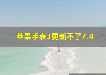 苹果手表3更新不了7.4(