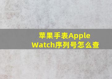 苹果手表Apple Watch序列号怎么查