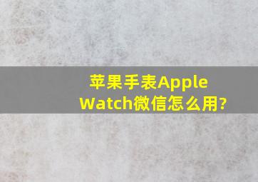 苹果手表Apple Watch微信怎么用?