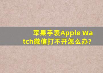 苹果手表Apple Watch微信打不开怎么办?