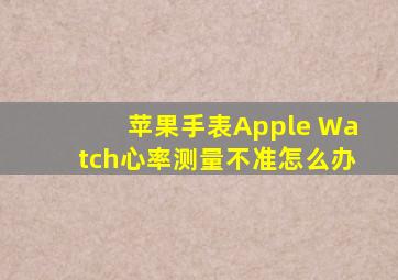 苹果手表Apple Watch心率测量不准怎么办